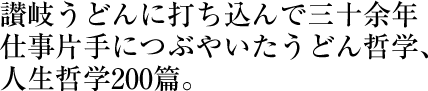 讃岐うどんに打ち込んで三十余年仕事片手につぶやいたうどん哲学、人生哲学200篇。